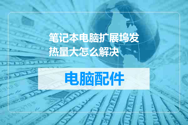 笔记本电脑扩展坞发热量大怎么解决
