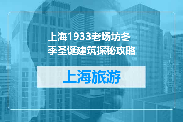 上海1933老场坊冬季圣诞建筑探秘攻略