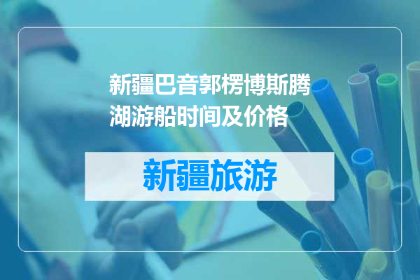 新疆巴音郭楞博斯腾湖游船时间及价格