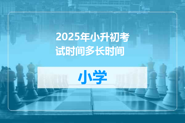2025年小升初考试时间多长时间
