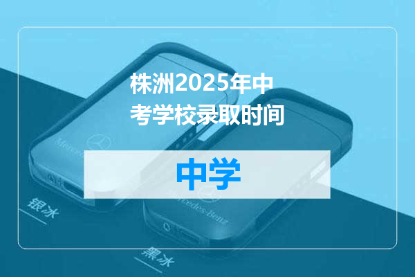 株洲2025年中考学校录取时间