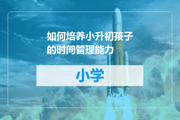 如何培养小升初孩子的时间管理能力