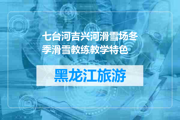 七台河吉兴河滑雪场冬季滑雪教练教学特色
