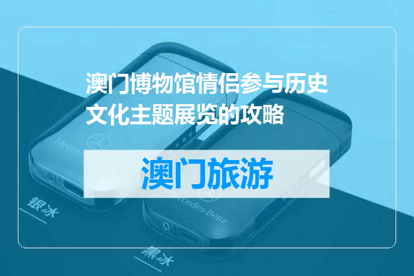 澳门博物馆情侣参与历史文化主题展览的攻略