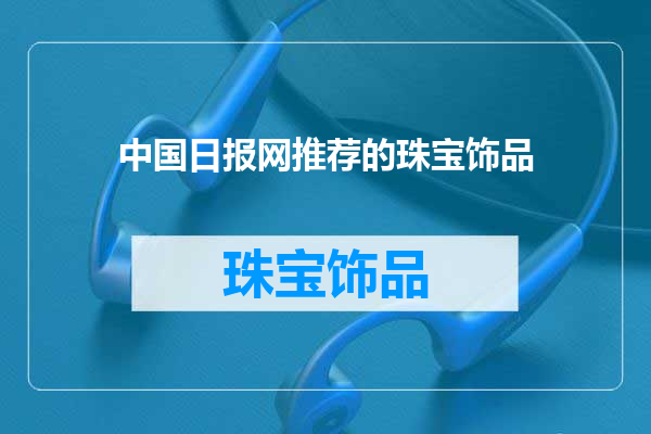 中国日报网推荐的珠宝饰品
