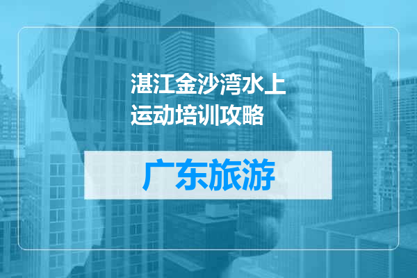 湛江金沙湾水上运动培训攻略