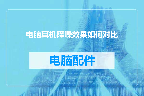 电脑耳机降噪效果如何对比