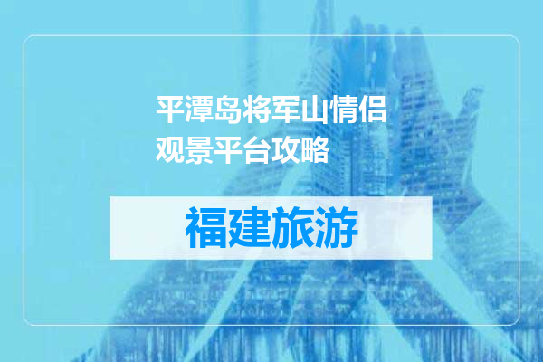 平潭岛将军山情侣观景平台攻略