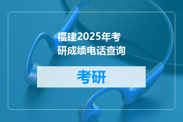 福建2025年考研成绩电话查询