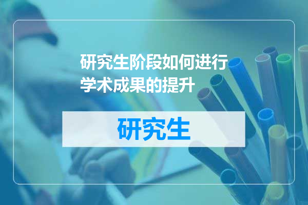 研究生阶段如何进行学术成果的提升
