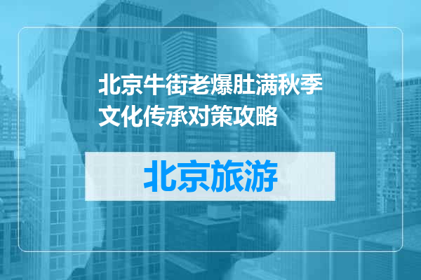 北京牛街老爆肚满秋季文化传承对策攻略