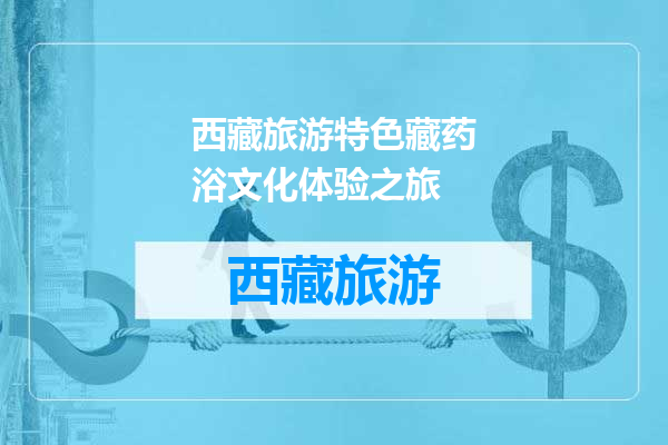 西藏旅游特色藏药浴文化体验之旅
