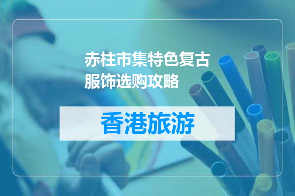 赤柱市集特色复古服饰选购攻略