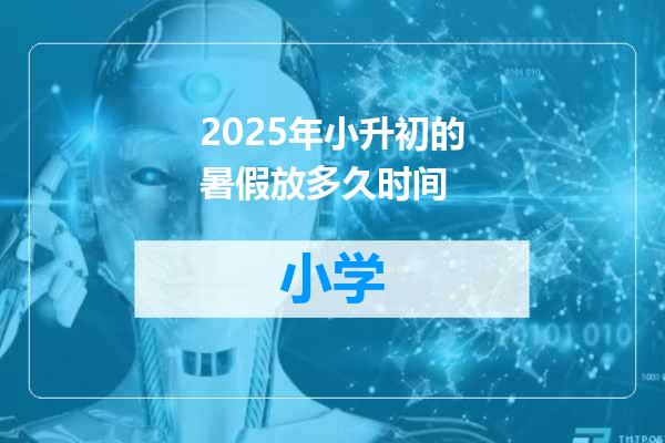 2025年小升初的暑假放多久时间