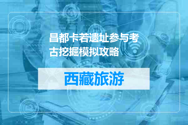昌都卡若遗址参与考古挖掘模拟攻略