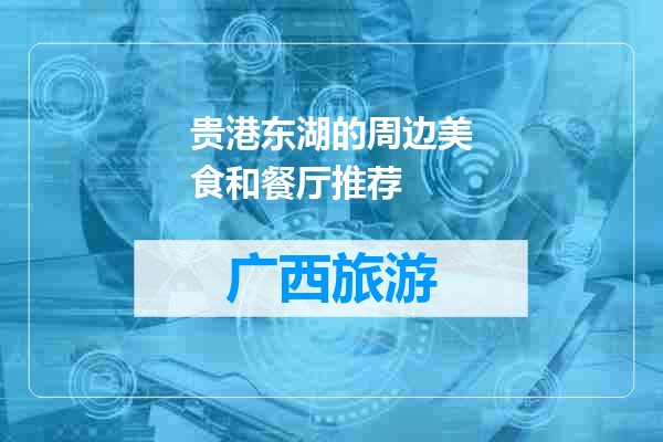 贵港东湖的周边美食和餐厅推荐