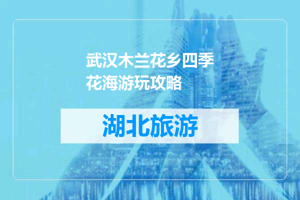 武汉木兰花乡四季花海游玩攻略