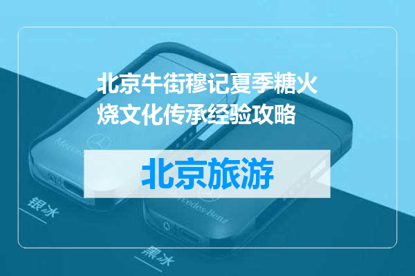 北京牛街穆记夏季糖火烧文化传承经验攻略