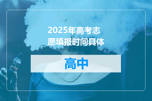 2025年高考志愿填报时间具体