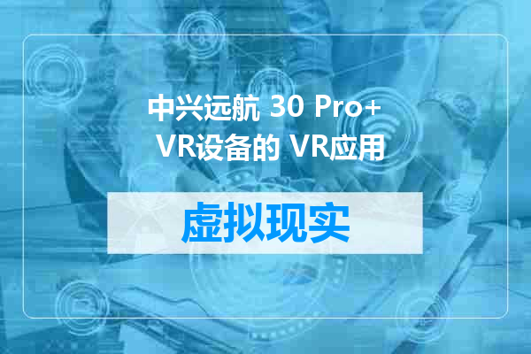 中兴远航 30 Pro+ VR设备的 VR应用