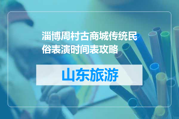 淄博周村古商城传统民俗表演时间表攻略