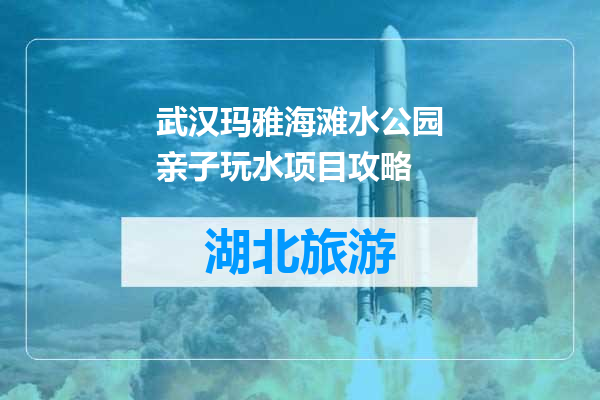 武汉玛雅海滩水公园亲子玩水项目攻略