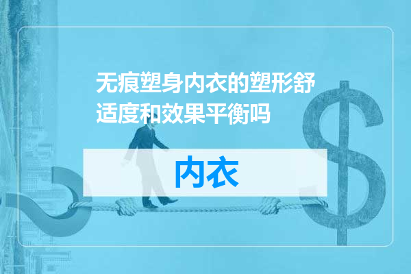 无痕塑身内衣的塑形舒适度和效果平衡吗