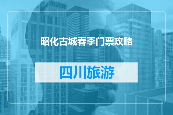 昭化古城春季门票攻略