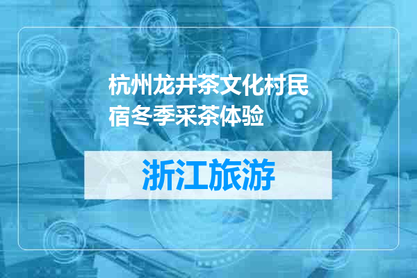 杭州龙井茶文化村民宿冬季采茶体验