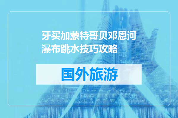 牙买加蒙特哥贝邓恩河瀑布跳水技巧攻略