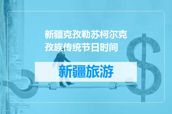 新疆克孜勒苏柯尔克孜族传统节日时间
