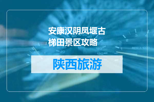 安康汉阴凤堰古梯田景区攻略