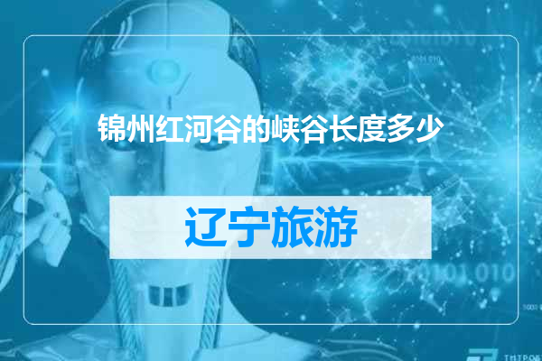 锦州红河谷的峡谷长度多少