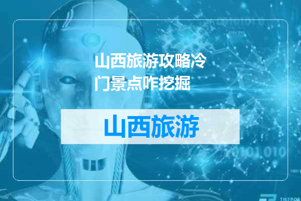 山西旅游攻略冷门景点咋挖掘