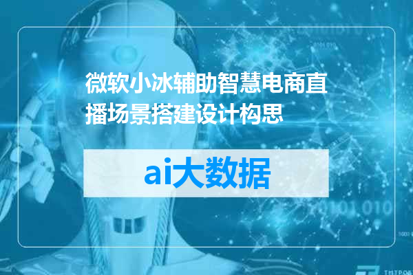 微软小冰辅助智慧电商直播场景搭建设计构思