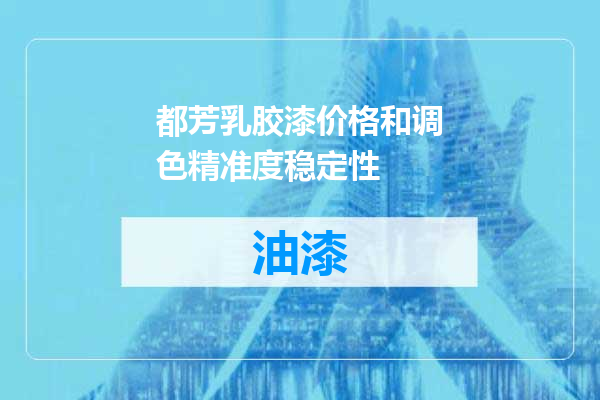 都芳乳胶漆价格和调色精准度稳定性