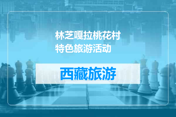 林芝嘎拉桃花村特色旅游活动