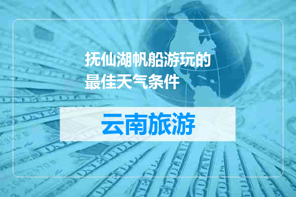 抚仙湖帆船游玩的最佳天气条件