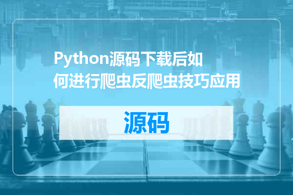 Python源码下载后如何进行爬虫反爬虫技巧应用