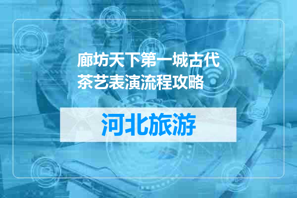 廊坊天下第一城古代茶艺表演流程攻略