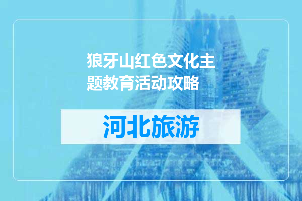 狼牙山红色文化主题教育活动攻略