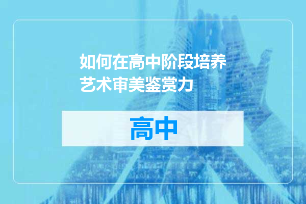 如何在高中阶段培养艺术审美鉴赏力