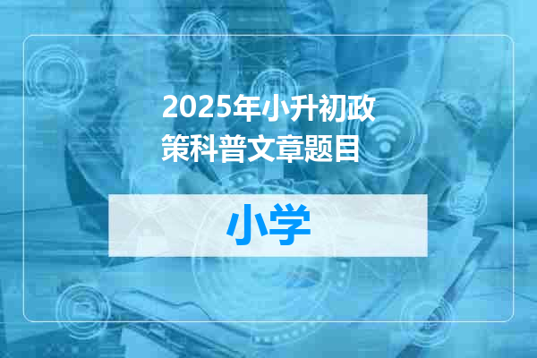 2025年小升初政策科普文章题目