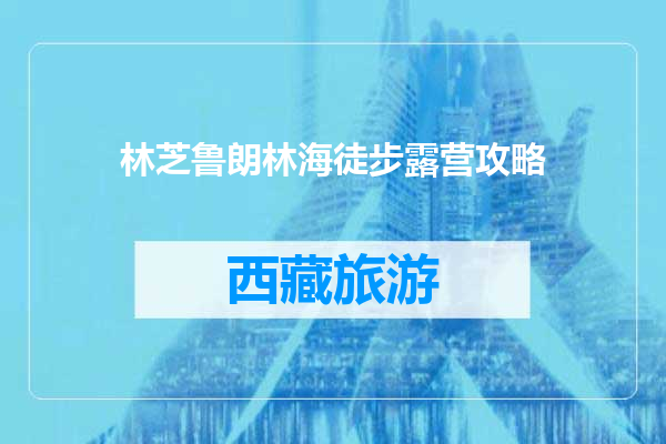 林芝鲁朗林海徒步露营攻略