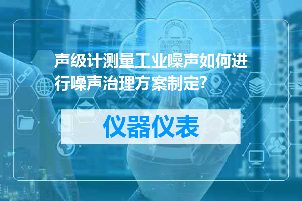 声级计测量工业噪声如何进行噪声治理方案制定？