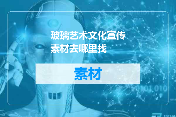 玻璃艺术文化宣传素材去哪里找