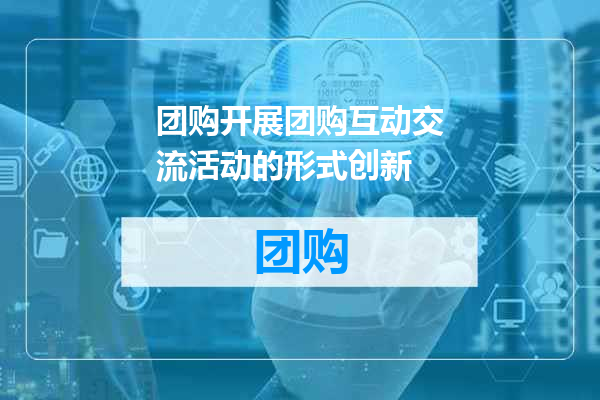 团购开展团购互动交流活动的形式创新