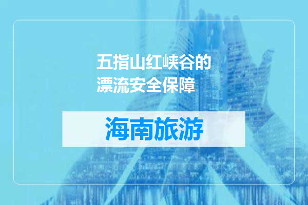 五指山红峡谷的漂流安全保障