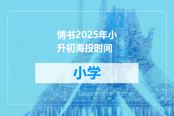 情书2025年小升初海投时间