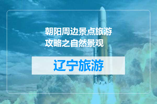 朝阳周边景点旅游攻略之自然景观